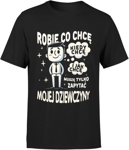 Robię Co Chcę Muszę Tylko Zapytać Mojej Dziewczyny Męska koszulka 