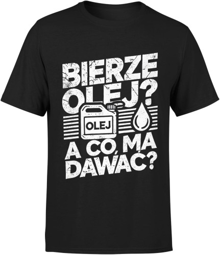 Bierze olej a co ma dawać Męska koszulka 