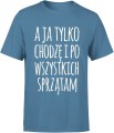 A ja tylko chodzę i po wszystkich sprzątam zabawny tekst o codziennym życiu Męska koszulka 