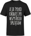 A ja tylko chodzę i po wszystkich sprzątam zabawny tekst o codziennym życiu Męska koszulka 