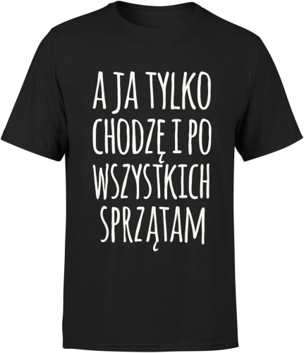 A ja tylko chodzę i po wszystkich sprzątam zabawny tekst o codziennym życiu Męska koszulka 
