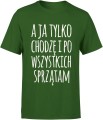 A ja tylko chodzę i po wszystkich sprzątam zabawny tekst o codziennym życiu Męska koszulka 