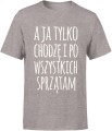 A ja tylko chodzę i po wszystkich sprzątam zabawny tekst o codziennym życiu Męska koszulka 