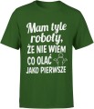 Mam tyle roboty że nie wiem co olać jako pierwsze Męska koszulka 