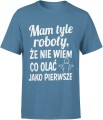 Mam tyle roboty że nie wiem co olać jako pierwsze Męska koszulka 