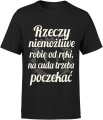 Rzeczy niemożliwe robię od ręki, na cuda trzeba poczekać Męska koszulka  