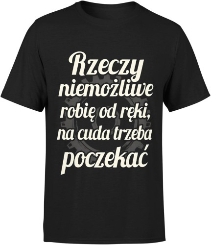 Rzeczy niemożliwe robię od ręki, na cuda trzeba poczekać Męska koszulka  