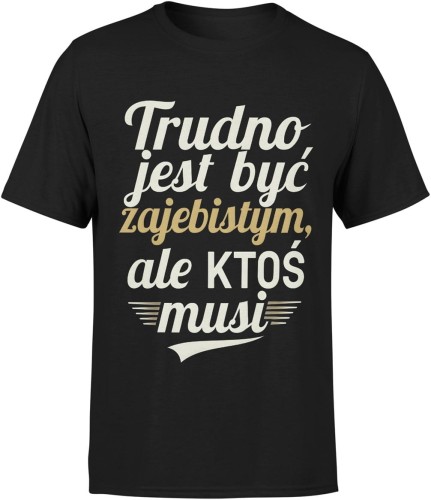 Trudno jest być zajebistym, ale ktoś musi Męska koszulka 