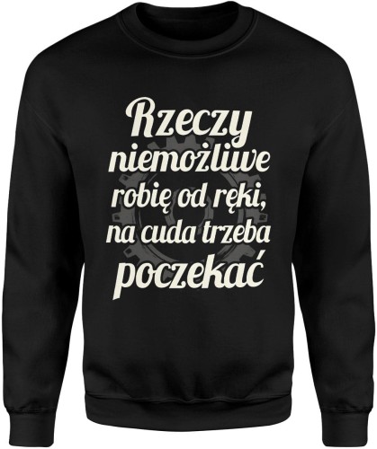 Rzeczy niemożliwe robię od ręki, na cuda trzeba poczekać Męska bluza  