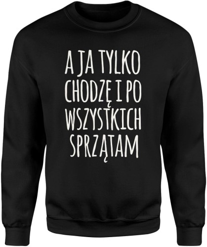 A ja tylko chodzę i po wszystkich sprzątam zabawny tekst o codziennym życiu Męska bluza  