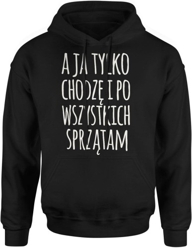 A ja tylko chodzę i po wszystkich sprzątam zabawny tekst o codziennym życiu Męska bluza z kapturem  