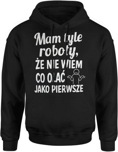 Mam tyle roboty że nie wiem co olać jako pierwsze Męska bluza z kapturem 