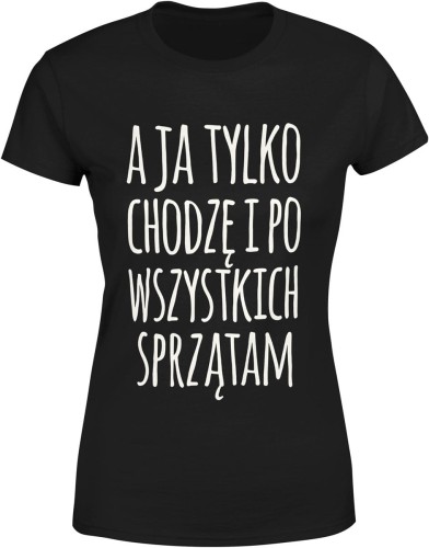 A ja tylko chodzę i po wszystkich sprzątam zabawny tekst o codziennym życiu Damska koszulka color:#000000