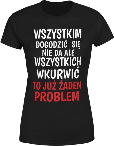 Wszystkim Dogodzić Się Nie Da, Ale Wkurwić To Już Żaden Problem Damska koszulka color:#000000