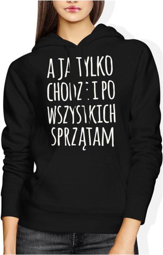 A ja tylko chodzę i po wszystkich sprzątam zabawny tekst o codziennym życiu Damska bluza z kapturem 