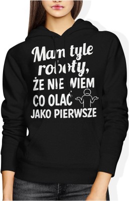Mam tyle roboty że nie wiem co olać jako pierwsze Damska bluza z kapturem