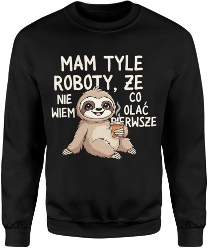 Mam tyle roboty że nie wiem co olać pierwszy leniwiec humor dystans Męska bluza     