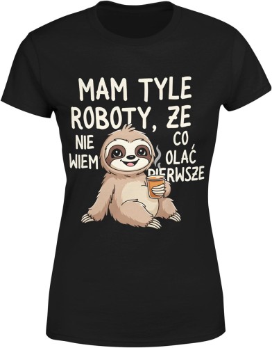 Mam tyle roboty że nie wiem co olać pierwszy leniwiec humor dystans Damska koszulka  color:#000000