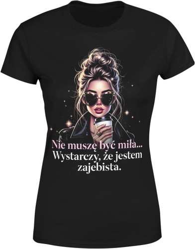Nie muszę być miła wystarczy że jestem zajebista styl fashion kawa pewność siebie Damska koszulka 