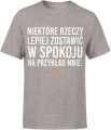 Niektóre rzeczy lepiej zostawić w spokoju na przykład mnie tekst ironiczny dystans sarkazm humor hasło Męska koszulka 