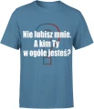 Nie lubisz mnie, a kim Ty w ogóle jesteś Męska koszulka 