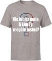 Nie lubisz mnie, a kim Ty w ogóle jesteś Męska koszulka 