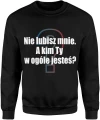Nie lubisz mnie, a kim Ty w ogóle jesteś Męska bluza 