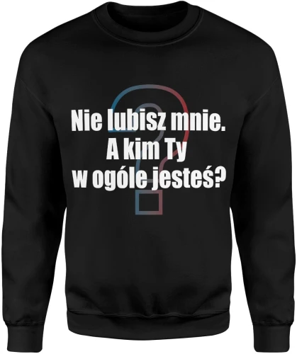 Nie lubisz mnie, a kim Ty w ogóle jesteś Męska bluza 