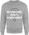 Nie lubisz mnie, a kim Ty w ogóle jesteś Męska bluza 