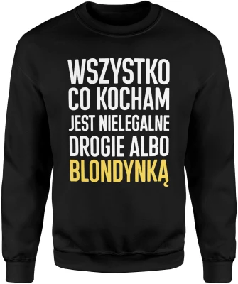 Wszystko co kocham jest nielegalne drogie albo blondynka humor tekst impreza relacja ironia Męska bluza