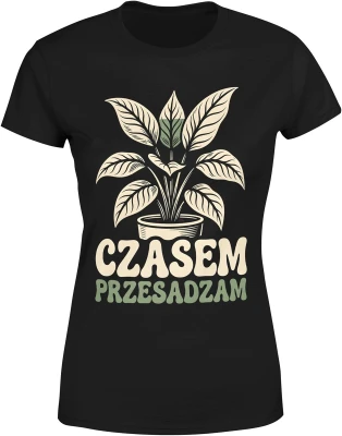 Roślina doniczka liście ogrodnik czasem przesadzam humor natura kwiaty hobby dom ogród Damska koszulka