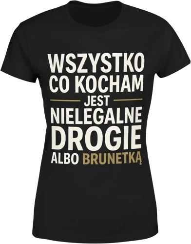 Wszystko co kocham jest nielegalne drogie albo brunetka relacje miłość zabawny tekst Damska koszulka color:#000000