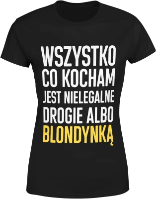 Wszystko co kocham jest nielegalne drogie albo blondynka humor tekst impreza relacja ironia Damska koszulka