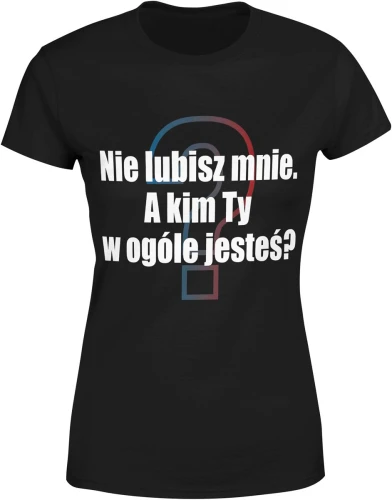 Nie lubisz mnie, a kim Ty w ogóle jesteś Damska koszulka color:#000000