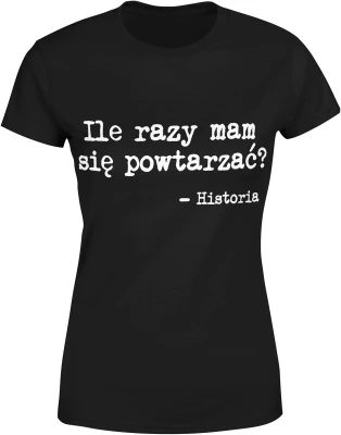 Historia nauczyciel szkoła ile razy mam się powtarzać edukacja ironia przedmiot szkolny Damska koszulka