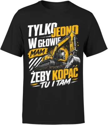 Tylko jedno w głowie mam żeby kopać tu i tam koparka  Męska koszulka