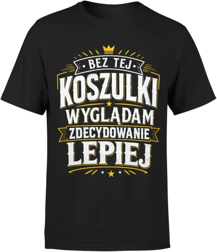 Bez tej koszulki wyglądam zdecydowanie lepiej humor Męska koszulka 