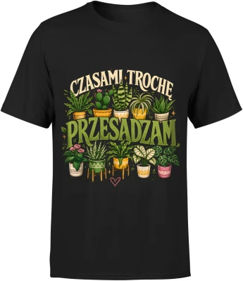 Czasami trochę przesadzam rośliny kwiaty ogród Męska koszulka