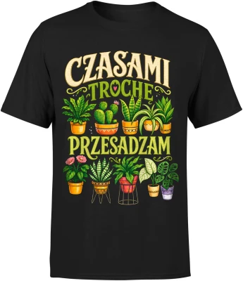 Czasami trochę przesadzam ogród sadzenie podlewanie pasja Męska koszulka