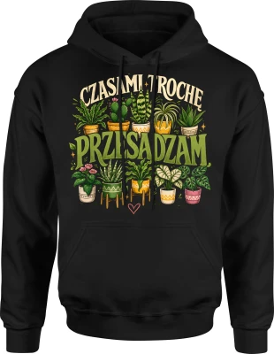 Czasami trochę przesadzam rośliny kwiaty ogród Męska bluza z kapturem