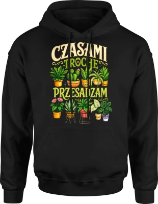Czasami trochę przesadzam ogród sadzenie podlewanie pasja Męska bluza z kapturem