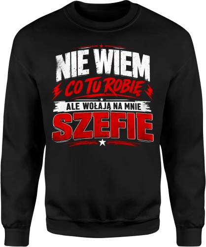 Nie wiem co tu robię ale wołają na mnie szefie Męska bluza 