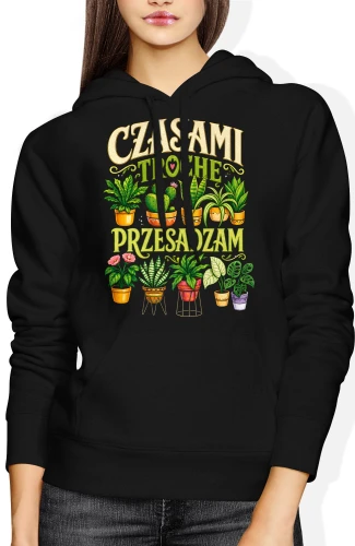 Czasami trochę przesadzam ogród sadzenie podlewanie pasja Damska bluza z kapturem 