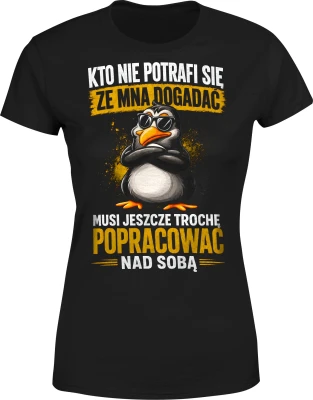 Kto nie potrafi się ze mną dogadać musi popracować nad sobą Damska koszulka