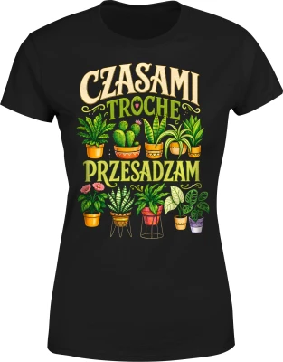 Czasami trochę przesadzam ogród sadzenie podlewanie pasja Damska koszulka