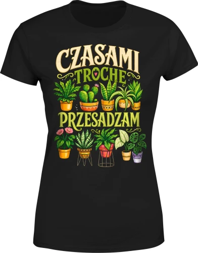 Czasami trochę przesadzam ogród sadzenie podlewanie pasja Damska koszulka 