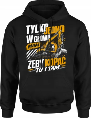 Tylko jedno w głowie mam żeby kopać tu i tam koparka  Męska bluza z kapturem