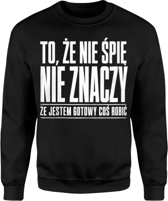 To że nie śpię nie znaczy że jestem gotowy coś robić Męska bluza