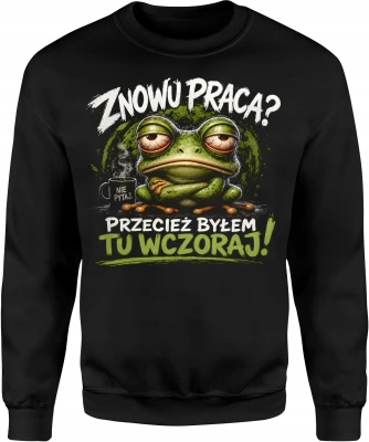 Znowu praca przecież byłem tu wczoraj zmęczona żaba Męska bluza