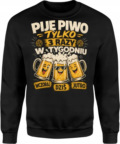Piję piwo tylko 3 razy w tygodniu wczoraj dziś jutro Męska bluza 